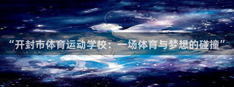 vsport体育官方正版app娱乐40996：“开封