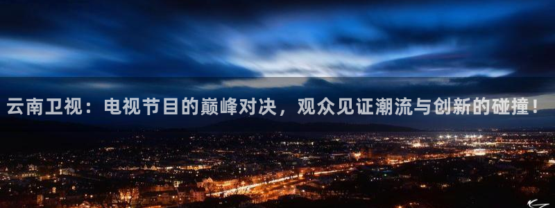 火凤足球直播在线观看：云南卫视：电视节目的巅峰对决，观众见证潮流与创新的碰撞！